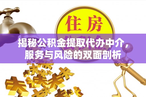 中区揭秘公积金提取代办中介，服务与风险的双面剖析