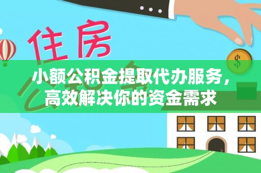 中区小额公积金提取代办服务，高效解决你的资金需求