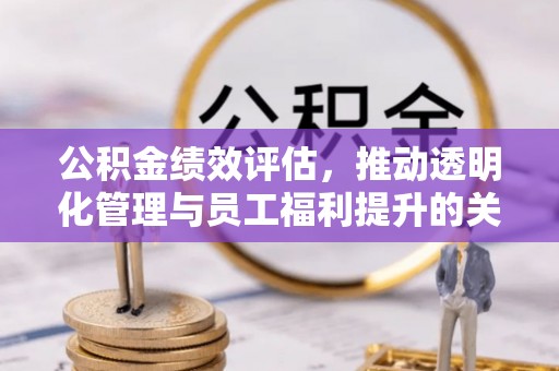 中区公积金绩效评估，推动透明化管理与员工福利提升的关键