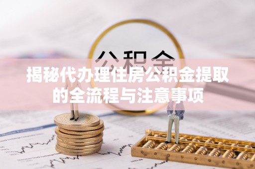 中区揭秘代办理住房公积金提取的全流程与注意事项