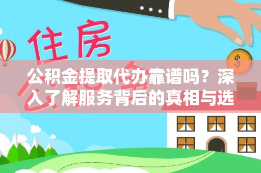 中区公积金提取代办靠谱吗？深入了解服务背后的真相与选择指南