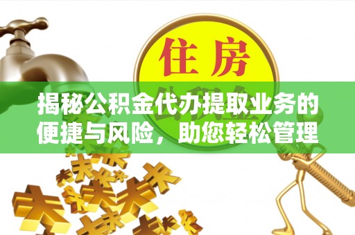 中区揭秘公积金代办提取业务的便捷与风险，助您轻松管理个人财务