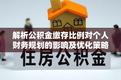 中区解析公积金缴存比例对个人财务规划的影响及优化策略