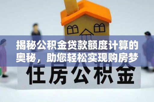 中区揭秘公积金贷款额度计算的奥秘，助您轻松实现购房梦想
