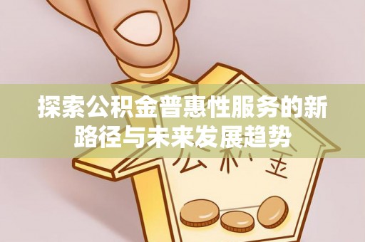 中区探索公积金普惠性服务的新路径与未来发展趋势
