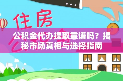 中区公积金代办提取靠谱吗？揭秘市场真相与选择指南