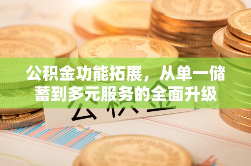 中区公积金功能拓展，从单一储蓄到多元服务的全面升级