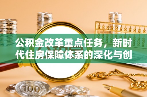 中区公积金改革重点任务，新时代住房保障体系的深化与创新