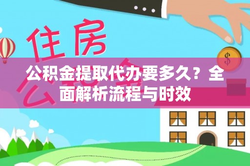 中区公积金提取代办要多久？全面解析流程与时效