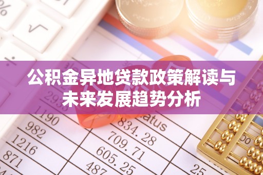 中区公积金异地贷款政策解读与未来发展趋势分析
