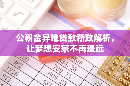 中区公积金异地贷款新政解析，让梦想安家不再遥远
