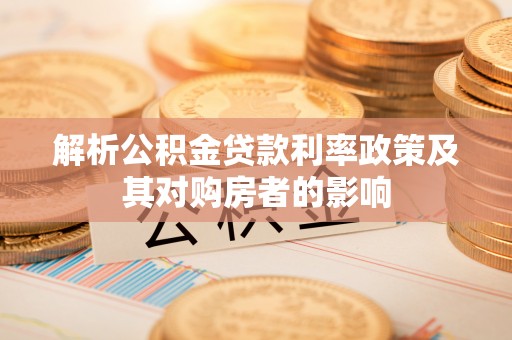 中区解析公积金贷款利率政策及其对购房者的影响