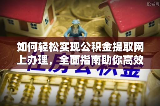 中区如何轻松实现公积金提取网上办理，全面指南助你高效完成