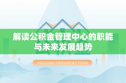 中区解读公积金管理中心的职能与未来发展趋势