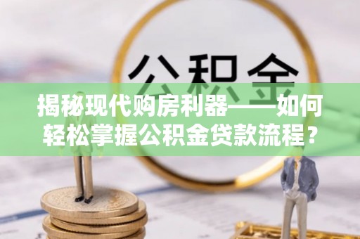 中区揭秘现代购房利器——如何轻松掌握公积金贷款流程？