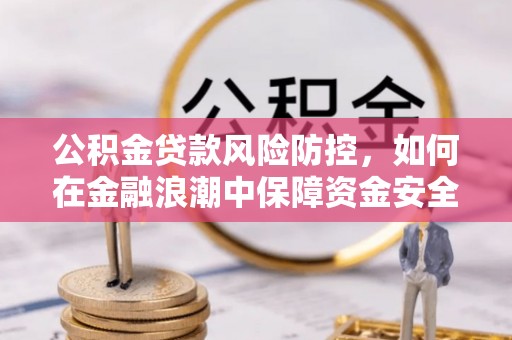 中区公积金贷款风险防控，如何在金融浪潮中保障资金安全
