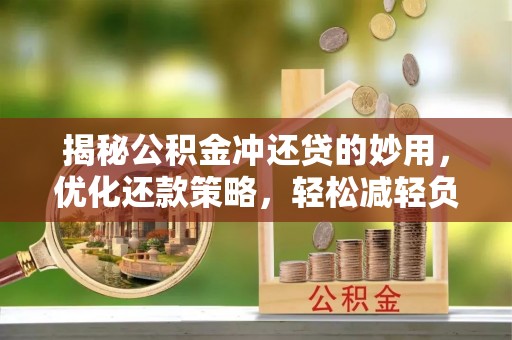 中区揭秘公积金冲还贷的妙用，优化还款策略，轻松减轻负担