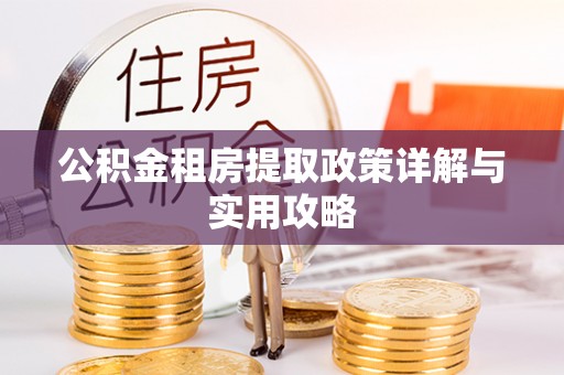 中区公积金租房提取政策详解与实用攻略