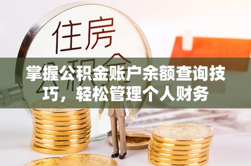 中区掌握公积金账户余额查询技巧，轻松管理个人财务
