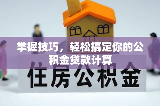 中区掌握技巧，轻松搞定你的公积金贷款计算