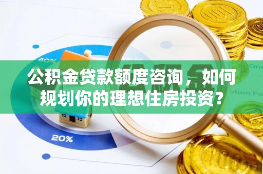中区公积金贷款额度咨询，如何规划你的理想住房投资？