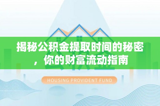 中区揭秘公积金提取时间的秘密，你的财富流动指南