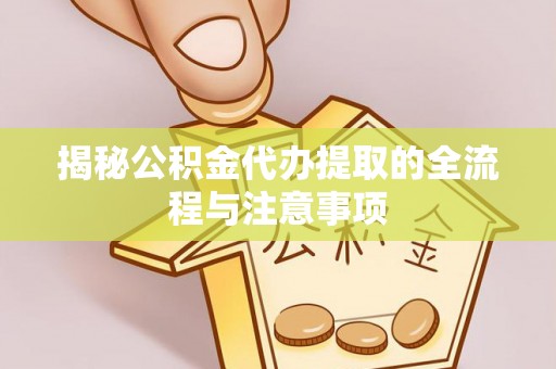 中区揭秘公积金代办提取的全流程与注意事项