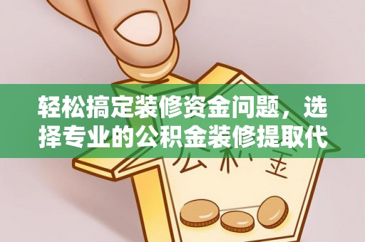 中区轻松搞定装修资金问题，选择专业的公积金装修提取代办服务
