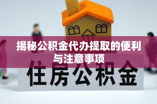 中区揭秘公积金代办提取的便利与注意事项