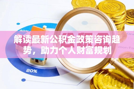 中区解读最新公积金政策咨询趋势，助力个人财富规划