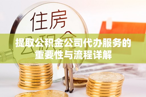 中区提取公积金公司代办服务的重要性与流程详解