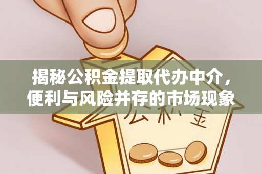 中区揭秘公积金提取代办中介，便利与风险并存的市场现象