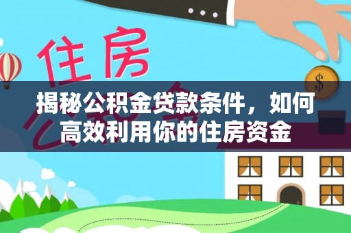 中区揭秘公积金贷款条件，如何高效利用你的住房资金