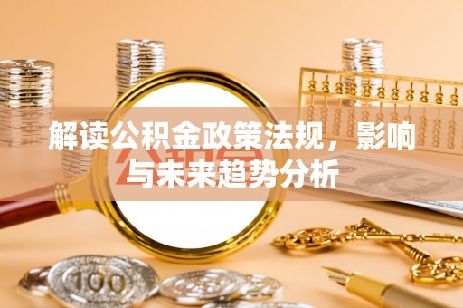 中区解读公积金政策法规，影响与未来趋势分析