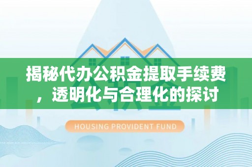 中区揭秘代办公积金提取手续费，透明化与合理化的探讨