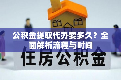 中区公积金提取代办要多久？全面解析流程与时间