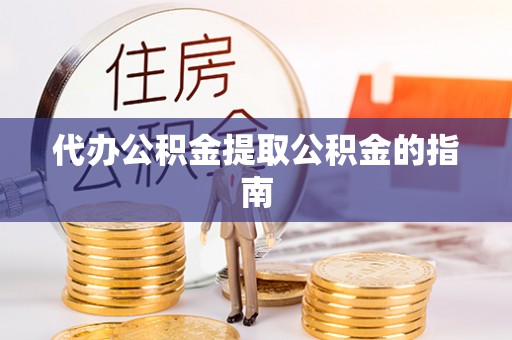 中区代办公积金提取公积金的指南
