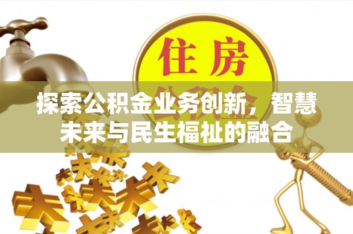 中区探索公积金业务创新，智慧未来与民生福祉的融合