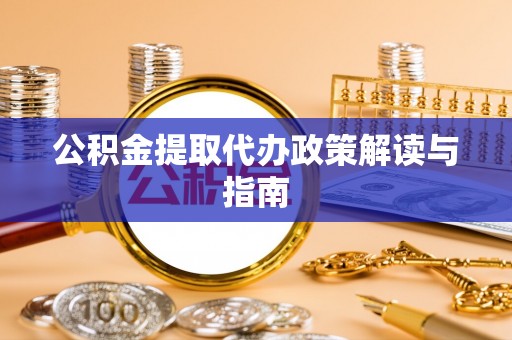 中区公积金提取代办政策解读与指南