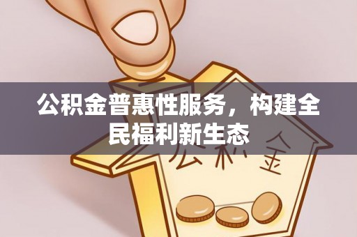 中区公积金普惠性服务，构建全民福利新生态