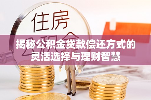 中区揭秘公积金贷款偿还方式的灵活选择与理财智慧