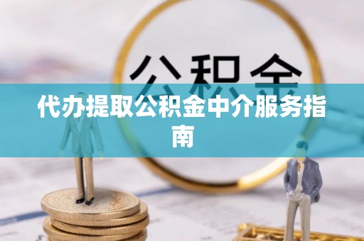 中区代办提取公积金中介服务指南