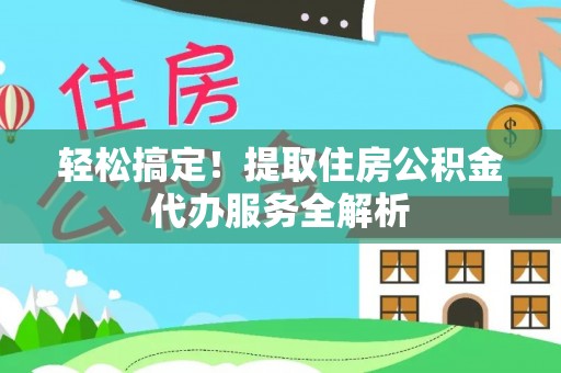 中区轻松搞定！提取住房公积金代办服务全解析