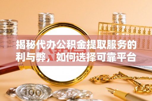 中区揭秘代办公积金提取服务的利与弊，如何选择可靠平台？