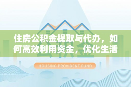 中区住房公积金提取与代办，如何高效利用资金，优化生活品质