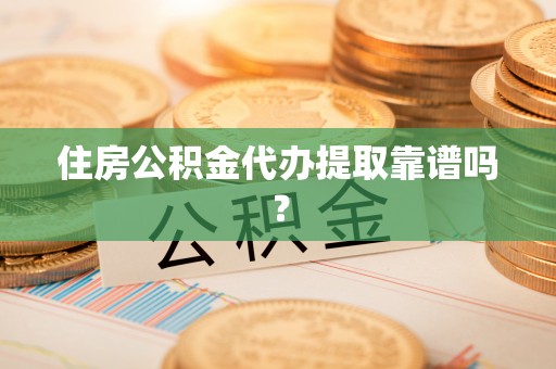 中区住房公积金代办提取靠谱吗？