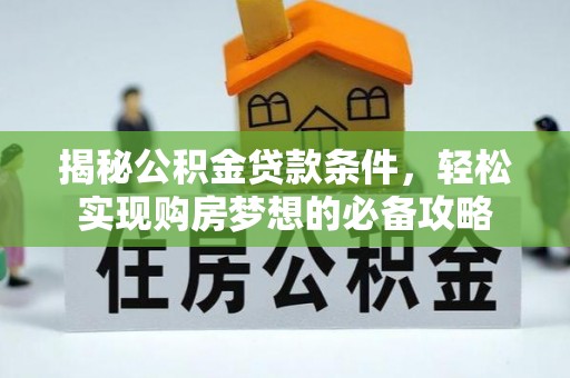 中区揭秘公积金贷款条件，轻松实现购房梦想的必备攻略