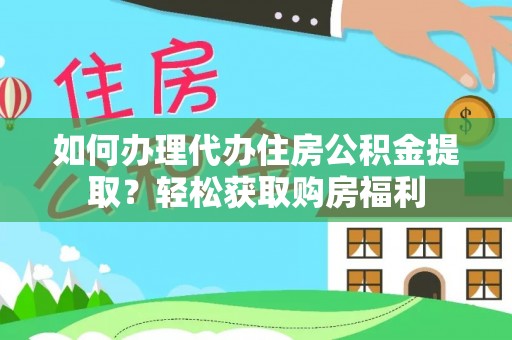 中区如何办理代办住房公积金提取？轻松获取购房福利