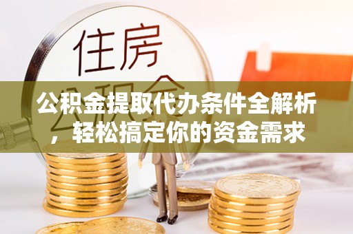 中区公积金提取代办条件全解析，轻松搞定你的资金需求