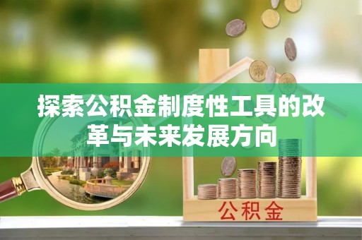 中区探索公积金制度性工具的改革与未来发展方向